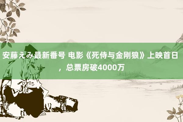 安藤えみ最新番号 电影《死侍与金刚狼》上映首日 ，总票房破4000万