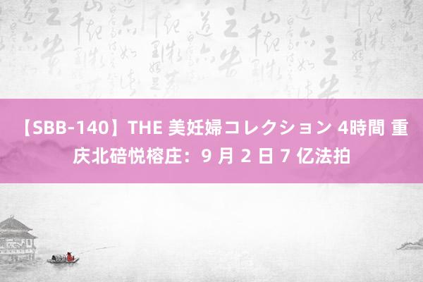 【SBB-140】THE 美妊婦コレクション 4時間 重庆北碚悦榕庄：9 月 2 日 7 亿法拍