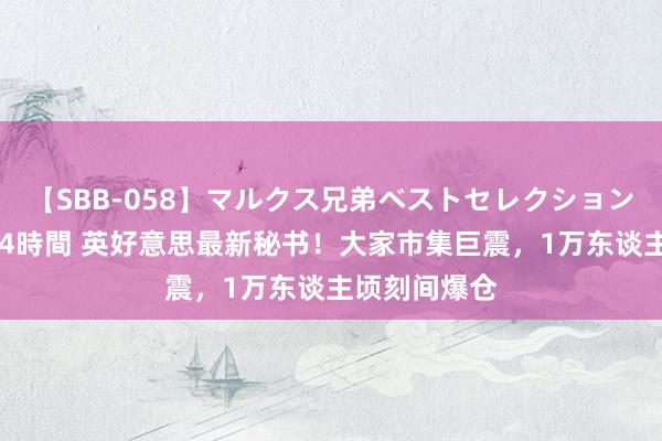 【SBB-058】マルクス兄弟ベストセレクション50タイトル4時間 英好意思最新秘书！大家市集巨震，1万东谈主顷刻间爆仓