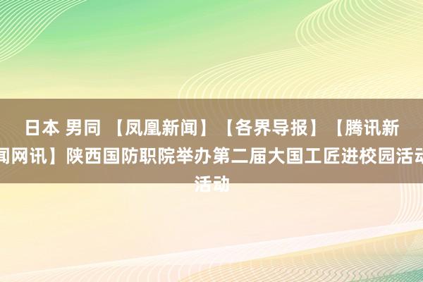 日本 男同 【凤凰新闻】【各界导报】【腾讯新闻网讯】陕西国防职院举办第二届大国工匠进校园活动