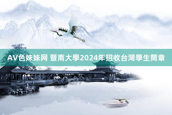 AV色妹妹网 暨南大學2024年招收台灣學生簡章